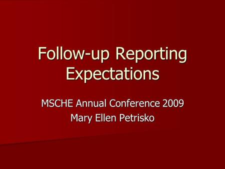 Follow-up Reporting Expectations MSCHE Annual Conference 2009 Mary Ellen Petrisko.