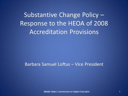 Substantive Change Policy – Response to the HEOA of 2008 Accreditation Provisions Barbara Samuel Loftus – Vice President Middle States Commission on Higher.