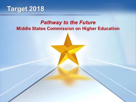 Target 2018 Pathway to the Future Middle States Commission on Higher Education.