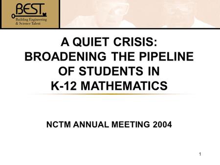 1 A QUIET CRISIS: BROADENING THE PIPELINE OF STUDENTS IN K-12 MATHEMATICS NCTM ANNUAL MEETING 2004.