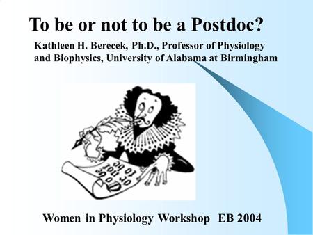 To be or not to be a Postdoc? Kathleen H. Berecek, Ph.D., Professor of Physiology and Biophysics, University of Alabama at Birmingham Women in Physiology.