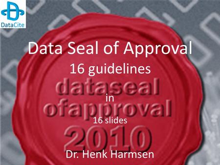 Data Seal of Approval 16 guidelines in 16 slides Dr. Henk Harmsen.