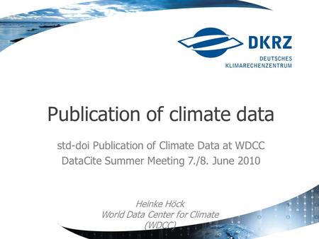 Std-doi Publication of Climate Data at WDCC DataCite Summer Meeting 7./8. June 2010 Publication of climate data Heinke Höck World Data Center for Climate.