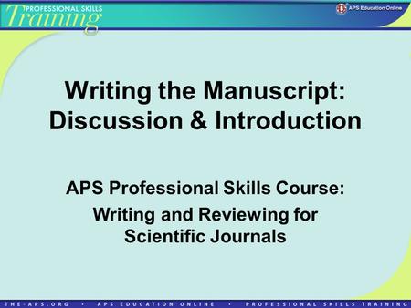 Writing the Manuscript: Discussion & Introduction APS Professional Skills Course: Writing and Reviewing for Scientific Journals.