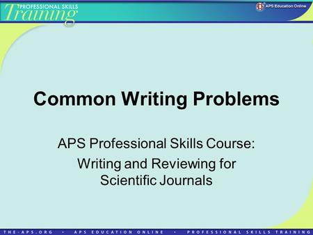 Common Writing Problems APS Professional Skills Course: Writing and Reviewing for Scientific Journals.