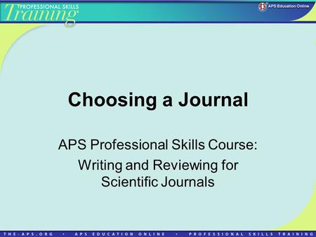 Choosing a Journal APS Professional Skills Course: Writing and Reviewing for Scientific Journals.