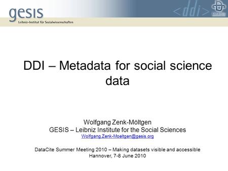 DDI – Metadata for social science data Wolfgang Zenk-Möltgen GESIS – Leibniz Institute for the Social Sciences DataCite.