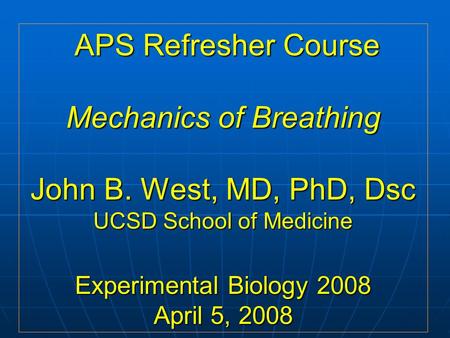 APS Refresher Course Mechanics of Breathing John B. West, MD, PhD, Dsc UCSD School of Medicine Experimental Biology 2008 April 5, 2008 APS Refresher Course.