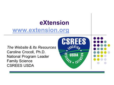 EXtension www.extension.org www.extension.org The Website & Its Resources Caroline Crocoll, Ph.D. National Program Leader Family Science CSREES USDA.