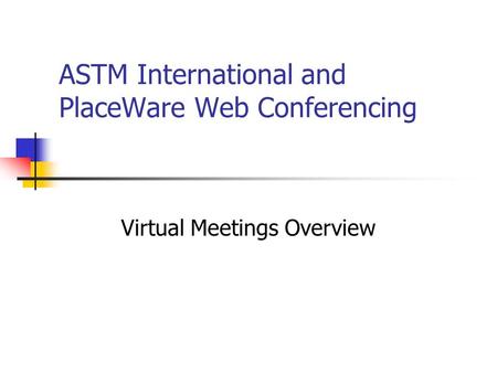 ASTM International and PlaceWare Web Conferencing Virtual Meetings Overview.