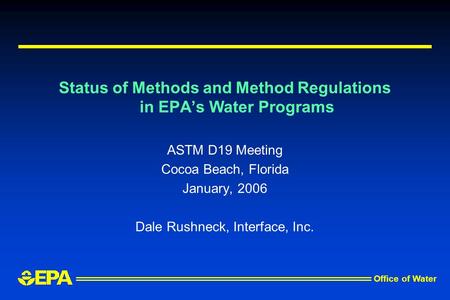 Office of Water Status of Methods and Method Regulations in EPAs Water Programs ASTM D19 Meeting Cocoa Beach, Florida January, 2006 Dale Rushneck, Interface,