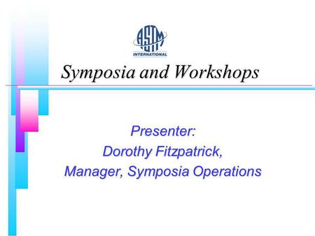 Symposia and Workshops Presenter: Dorothy Fitzpatrick, Manager, Symposia Operations.