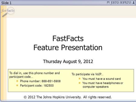 Slide 1 FastFacts Feature Presentation Thursday August 9, 2012 To dial in, use this phone number and participant code… Phone number: 888-651-5908 Participant.