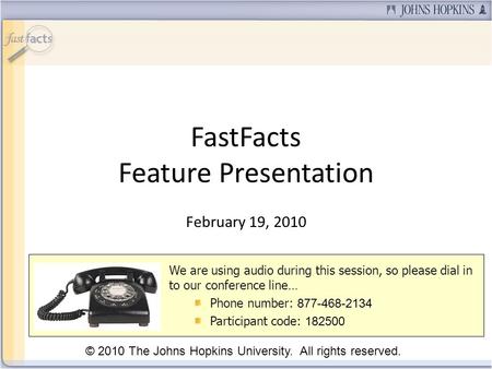 FastFacts Feature Presentation February 19, 2010 We are using audio during this session, so please dial in to our conference line… Phone number: 877-468-2134.