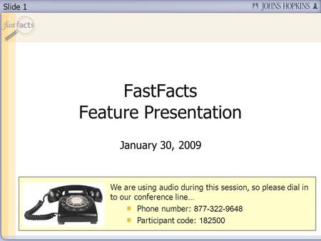 Slide 1 FastFacts Feature Presentation January 30, 2009 We are using audio during this session, so please dial in to our conference line… Phone number: