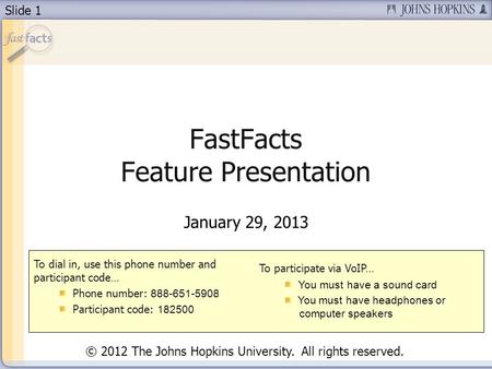 Slide 1 FastFacts Feature Presentation January 29, 2013 To dial in, use this phone number and participant code… Phone number: 888-651-5908 Participant.