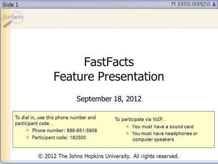 Slide 1 FastFacts Feature Presentation September 18, 2012 To dial in, use this phone number and participant code… Phone number: 888-651-5908 Participant.