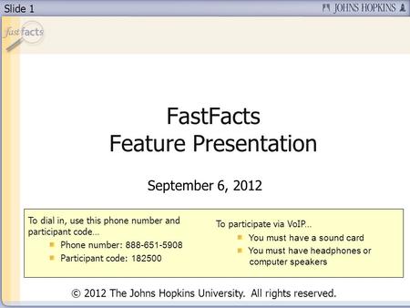 Slide 1 FastFacts Feature Presentation September 6, 2012 To dial in, use this phone number and participant code… Phone number: 888-651-5908 Participant.