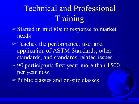Technical and Professional Training F Started in mid 80s in response to market needs F Teaches the performance, use, and application of ASTM Standards,