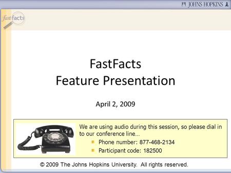 FastFacts Feature Presentation April 2, 2009 We are using audio during this session, so please dial in to our conference line… Phone number: 877-468-2134.