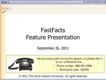 Slide 1 FastFacts Feature Presentation September 26, 2011 We are using audio during this session, so please dial in to our conference line… Phone number: