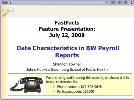 Slide 1 FastFacts Feature Presentation: July 22, 2008 Date Characteristics in BW Payroll Reports Shannon Towner Johns Hopkins Bloomberg School of Public.