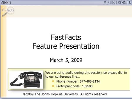 Slide 1 FastFacts Feature Presentation March 5, 2009 We are using audio during this session, so please dial in to our conference line… Phone number: 877-468-2134.