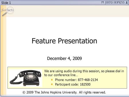 Slide 1 Feature Presentation December 4, 2009 We are using audio during this session, so please dial in to our conference line… Phone number: 877-468-2134.