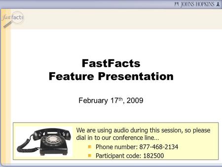 FastFacts Feature Presentation February 17 th, 2009 We are using audio during this session, so please dial in to our conference line… Phone number: 877-468-2134.