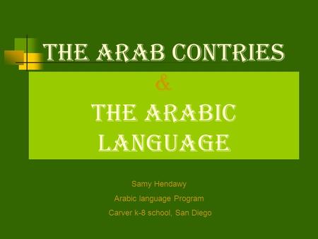 The Arab Contries & The Arabic Language Samy Hendawy Arabic language Program Carver k-8 school, San Diego.