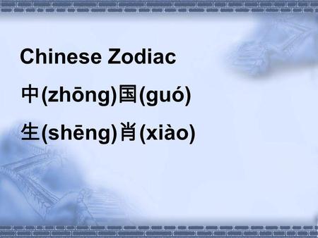 Chinese Zodiac (zhōng) (guó) (shēng) (xiào). Objects: 1.To know the Chinese Zodiac culture. 2.To learn the names of the 12 Shengxiao. 3.To sing a Chinese.