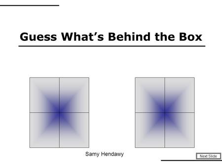 Guess Whats Behind the Box Next Slide Samy Hendawy.