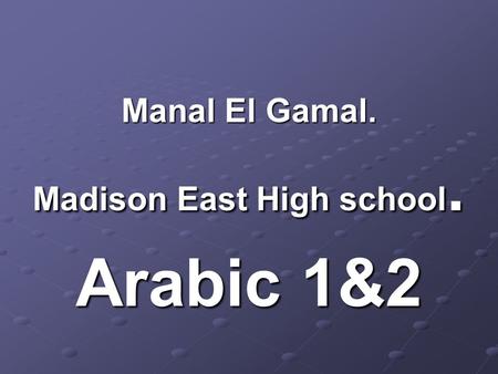 Manal El Gamal. Madison East High school. Arabic 1&2.