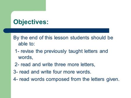 Objectives: By the end of this lesson students should be able to: 1- revise the previously taught letters and words, 2- read and write three more letters,