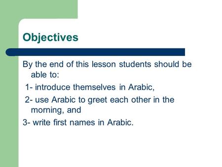 Objectives By the end of this lesson students should be able to: 1- introduce themselves in Arabic, 2- use Arabic to greet each other in the morning, and.