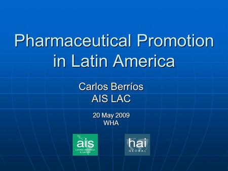 Pharmaceutical Promotion in Latin America Carlos Berríos AIS LAC 20 May 2009 WHA.