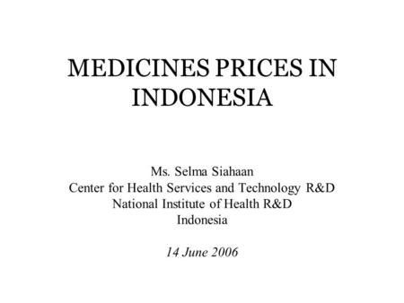 MEDICINES PRICES IN INDONESIA Ms. Selma Siahaan Center for Health Services and Technology R&D National Institute of Health R&D Indonesia 14 June 2006.