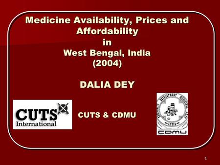 1 Medicine Availability, Prices and Affordability in West Bengal, India (2004) DALIA DEY CUTS & CDMU.