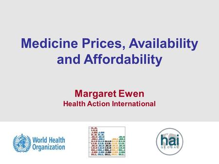 1 Medicine Prices, Availability and Affordability Margaret Ewen Health Action International.