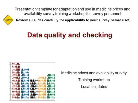 Data quality and checking Presentation template for adaptation and use in medicine prices and availability survey training workshop for survey personnel.