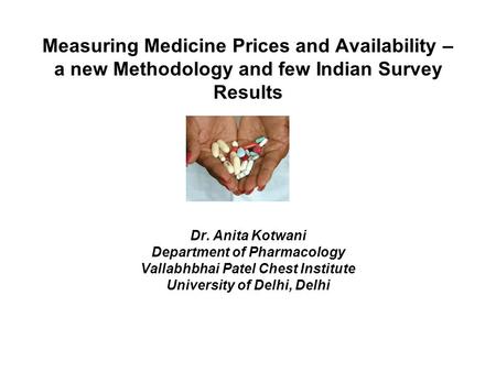 Measuring Medicine Prices and Availability – a new Methodology and few Indian Survey Results Dr. Anita Kotwani Department of Pharmacology Vallabhbhai Patel.