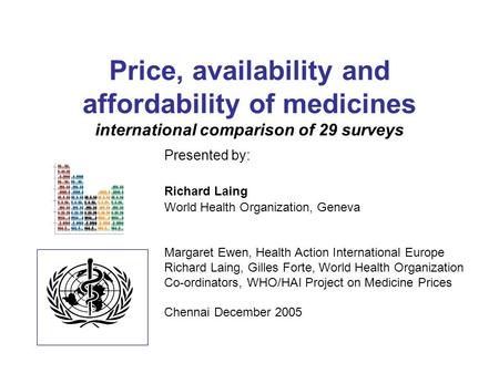 Price, availability and affordability of medicines international comparison of 29 surveys Presented by: Richard Laing World Health Organization, Geneva.