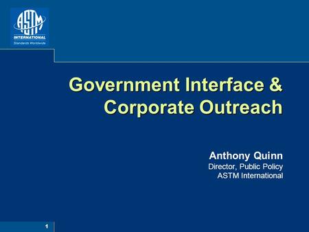 1 Government Interface & Corporate Outreach Government Interface & Corporate Outreach Anthony Quinn Director, Public Policy ASTM International.