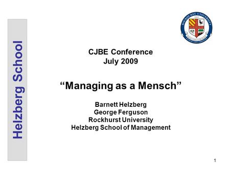 1 Helzberg School CJBE Conference July 2009 Managing as a Mensch Barnett Helzberg George Ferguson Rockhurst University Helzberg School of Management.