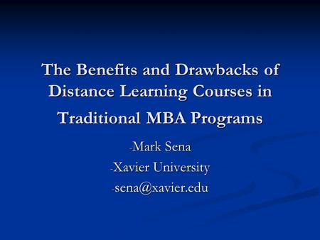 The Benefits and Drawbacks of Distance Learning Courses in Traditional MBA Programs - Mark Sena - Xavier University -