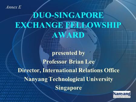 DUO-SINGAPORE EXCHANGE FELLOWSHIP AWARD presented by Professor Brian Lee Director, International Relations Office Nanyang Technological University Singapore.