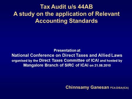 Tax Audit u/s 44AB A study on the application of Relevant Accounting Standards Chinnsamy Ganesan FCA DISA(ICA) Presentation at National Conference on Direct.