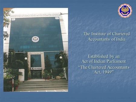 The Institute of Chartered Accountants of India Established by an Act of Indian Parliament The Chartered Accountants Act, 1949.