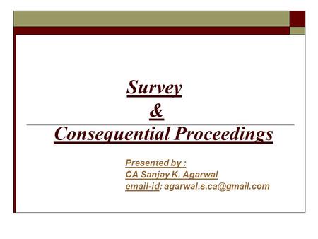 Survey & Consequential Proceedings Presented by : CA Sanjay K. Agarwal  -id: