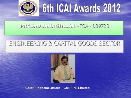 PRASAD JAHAGIRDAR –FCA - 039720 PRASAD JAHAGIRDAR –FCA - 039720 ENGINEERING & CAPITAL GOODS SECTOR Chief Financial Officer – CMI FPE Limited.
